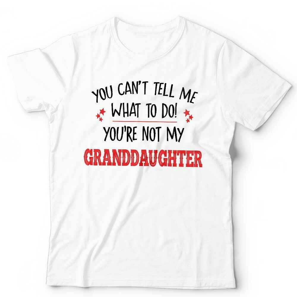 You Can't Tell Me What To Do You're Not My Granddaughter Tshirt Unisex Style001