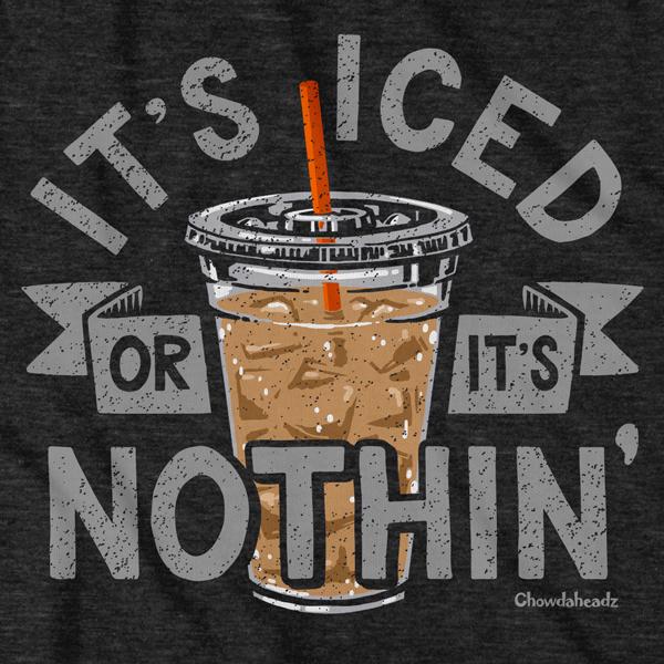 It's Iced Or It's Nothin' Coffee T-Shirt