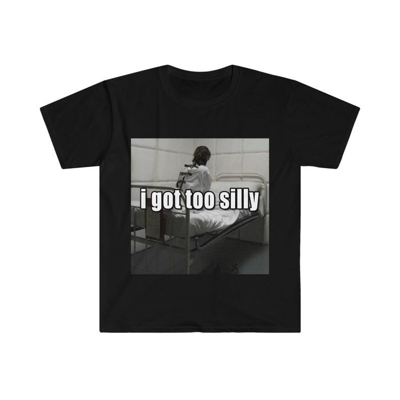 Funny Meme Shirt, I Got Too Silly Psycho Joke Tee, Gift Unisex T-Shirt