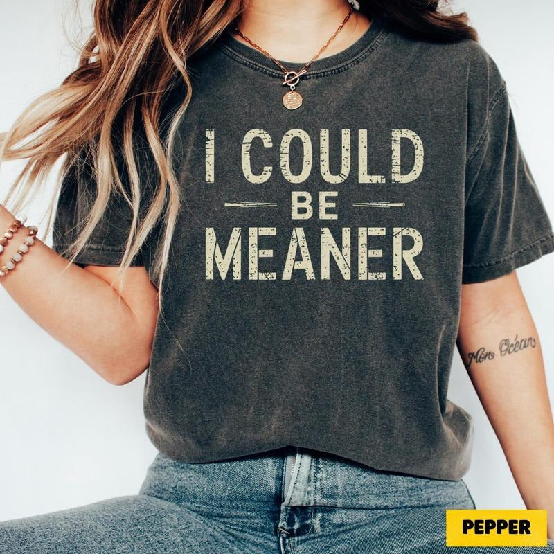 I Could Be Meaner Tee - Spicy Attitude Shirt - Confident and Funny Apparel - Perfect Gift for Nice People - Trend Tee - Trend Gift - Parent
