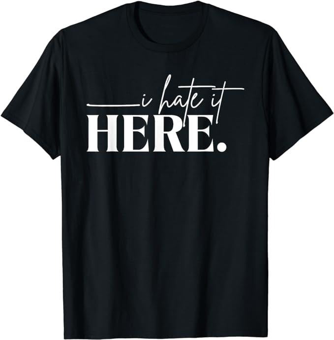 I Hate It Here Funny Saying T-Shirt Fabric Menswear