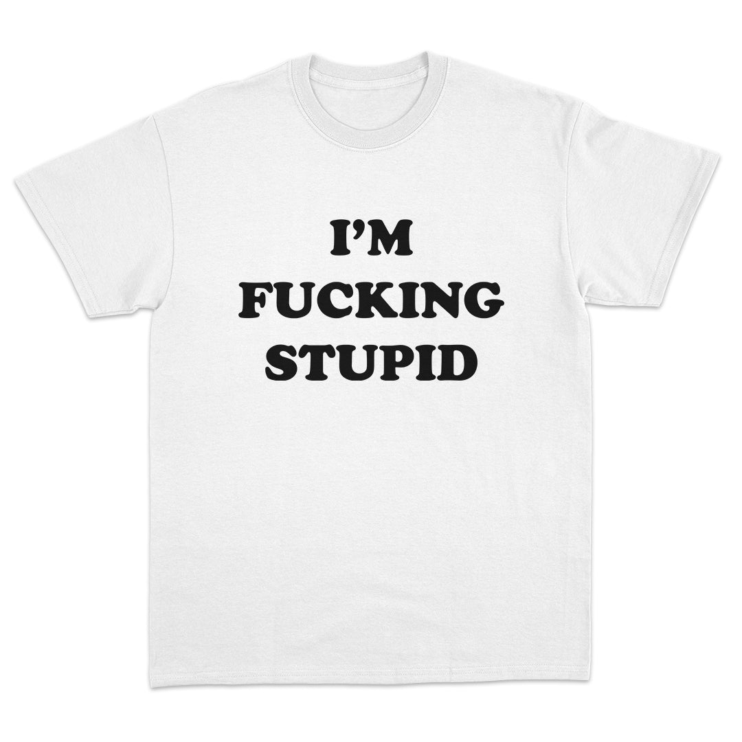 I'm Fucking Stupid T-Shirt
