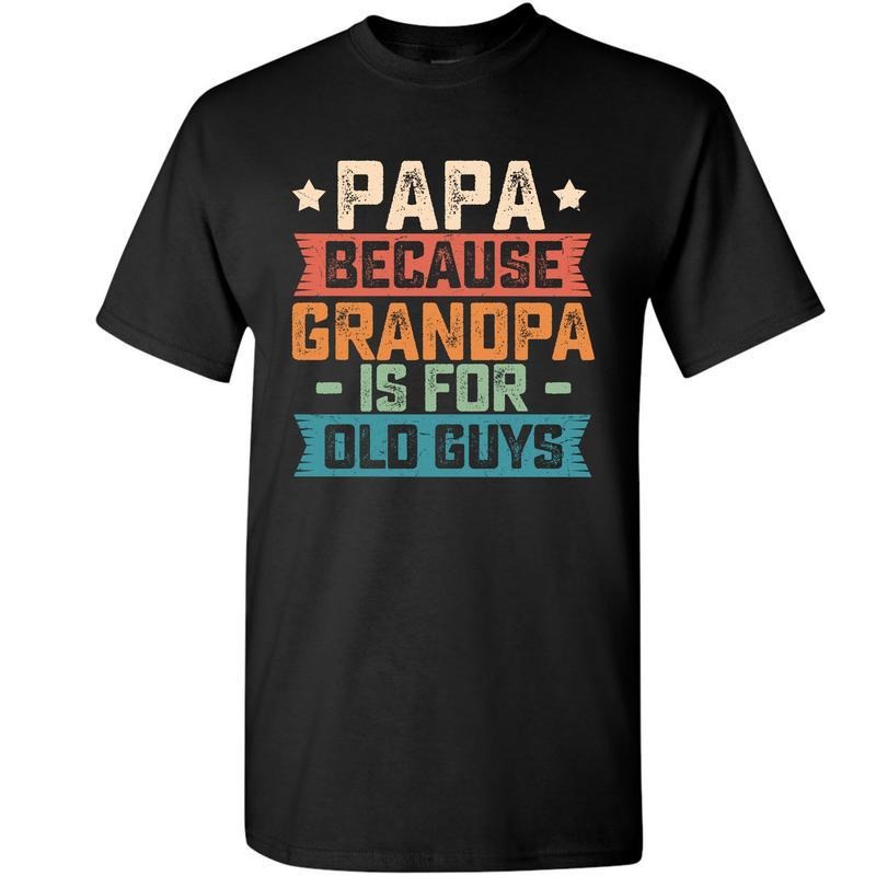 Papa Because Grandpa is For Old Guys Funny Dad Gift Shirt, Classic Cotton Shirt, Gift For Men, Fathers Day Gift Menswear Graphic Tee, Casual Top