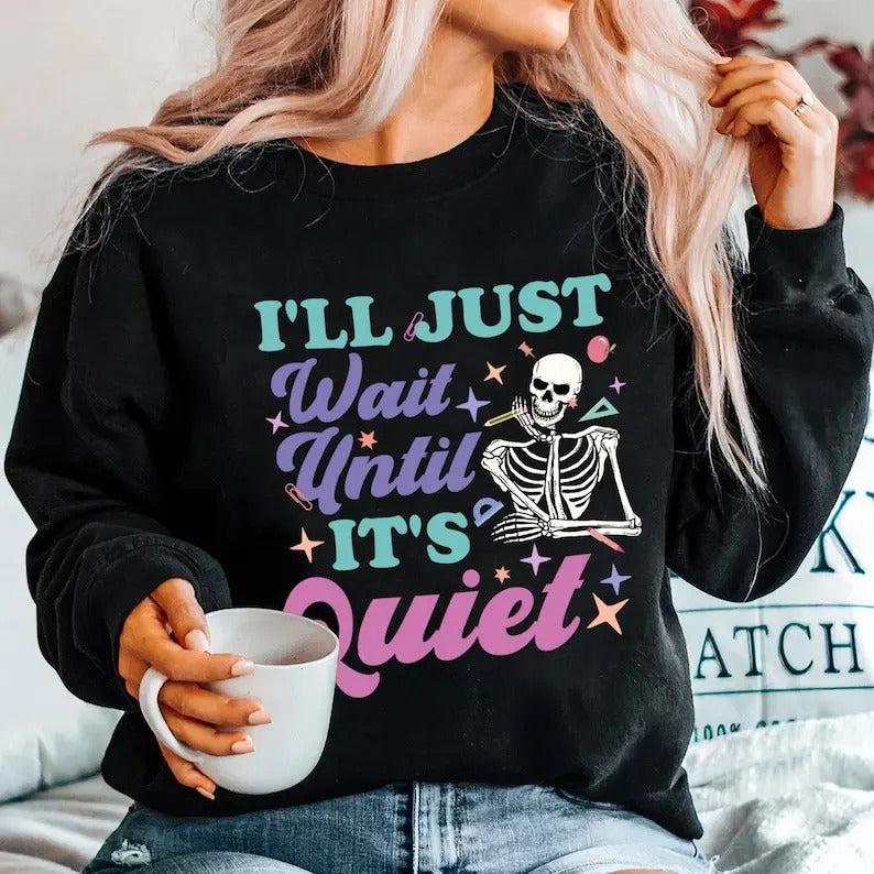 Premium I'll Just Wait Until It's Quiet Shirt, Trendy Teacher Sweatshirt, Funny Teacher Sweatshirt, Skeleton Teacher, Back to School, Funny Skeleton