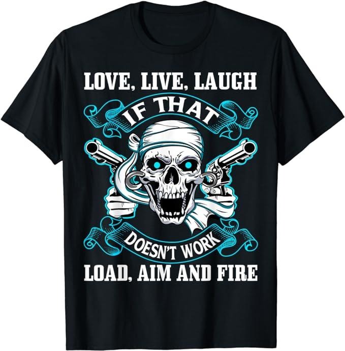 Sarcastic Work Shirts, Love Live Laugh if that doesn't work Load Aim and Fire T-Shirt Menswear Top