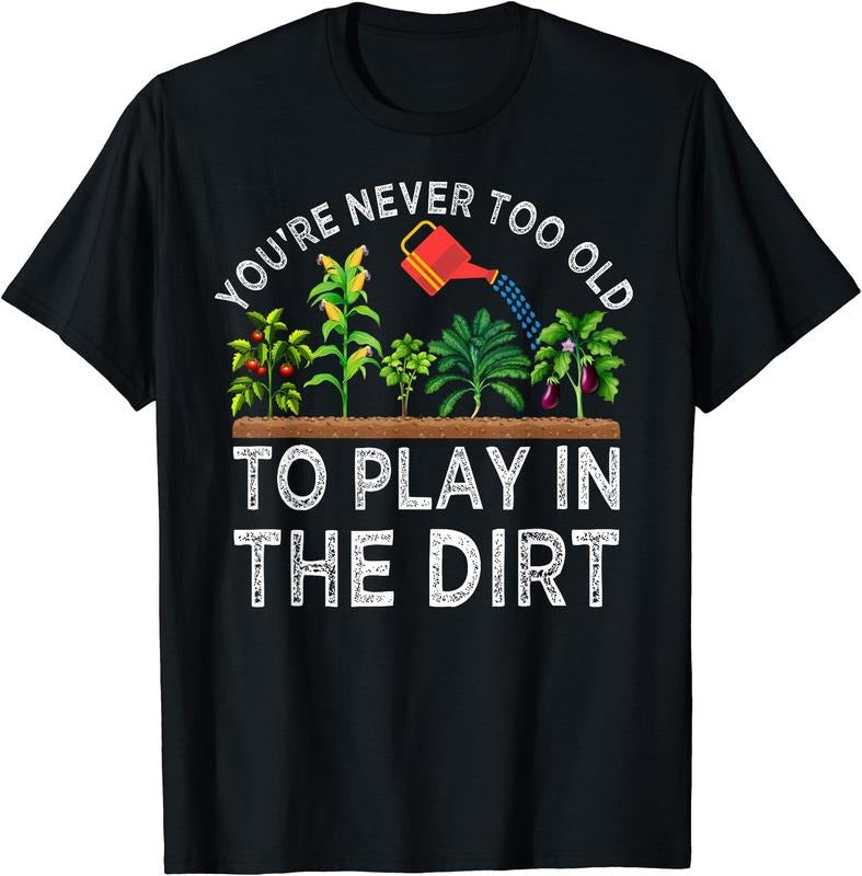 You're Never Too Old to Play in the Dirt Funny Gardening T-Shirt | Unisex Cotton Tee Gift, Crewneck, Short Sleeve