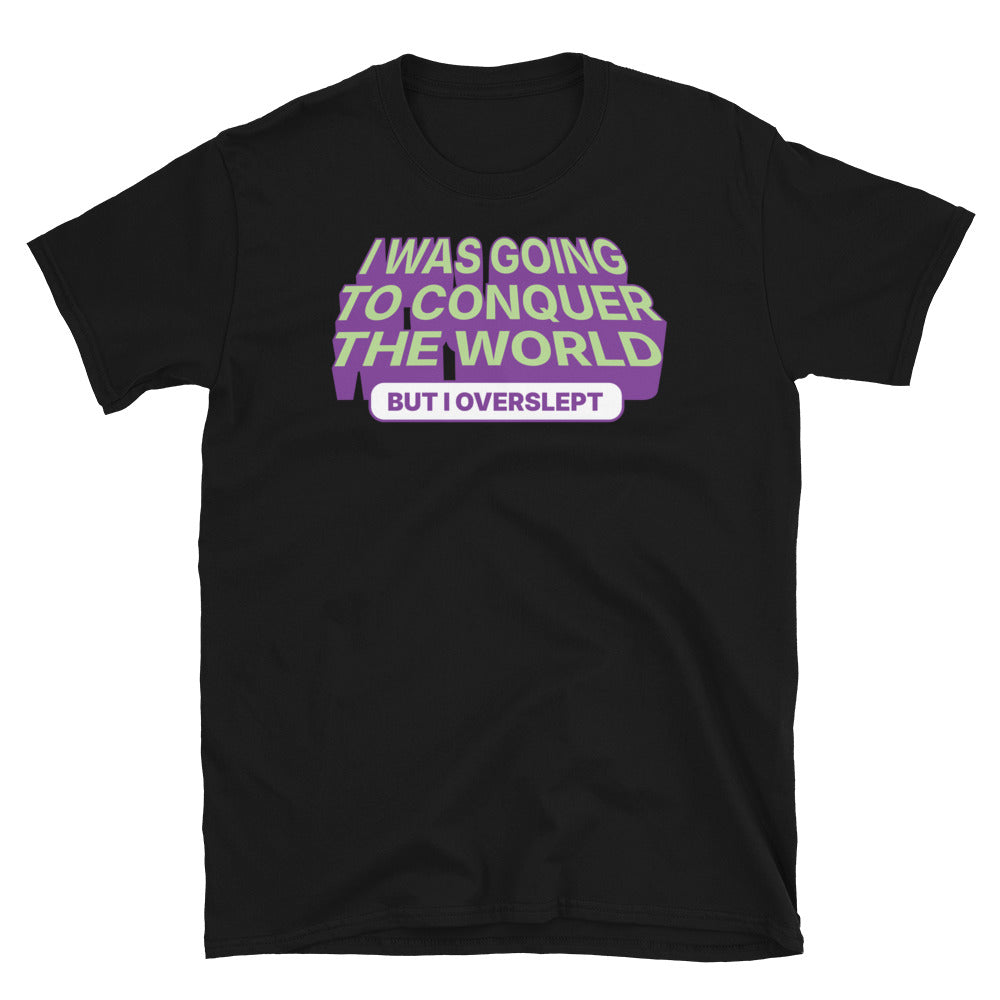 I was Going To Conquer The World, But I Overslept T-Shirt