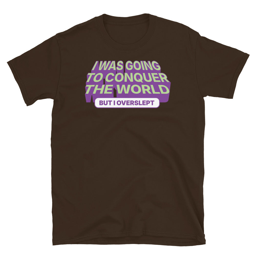 I was Going To Conquer The World, But I Overslept T-Shirt