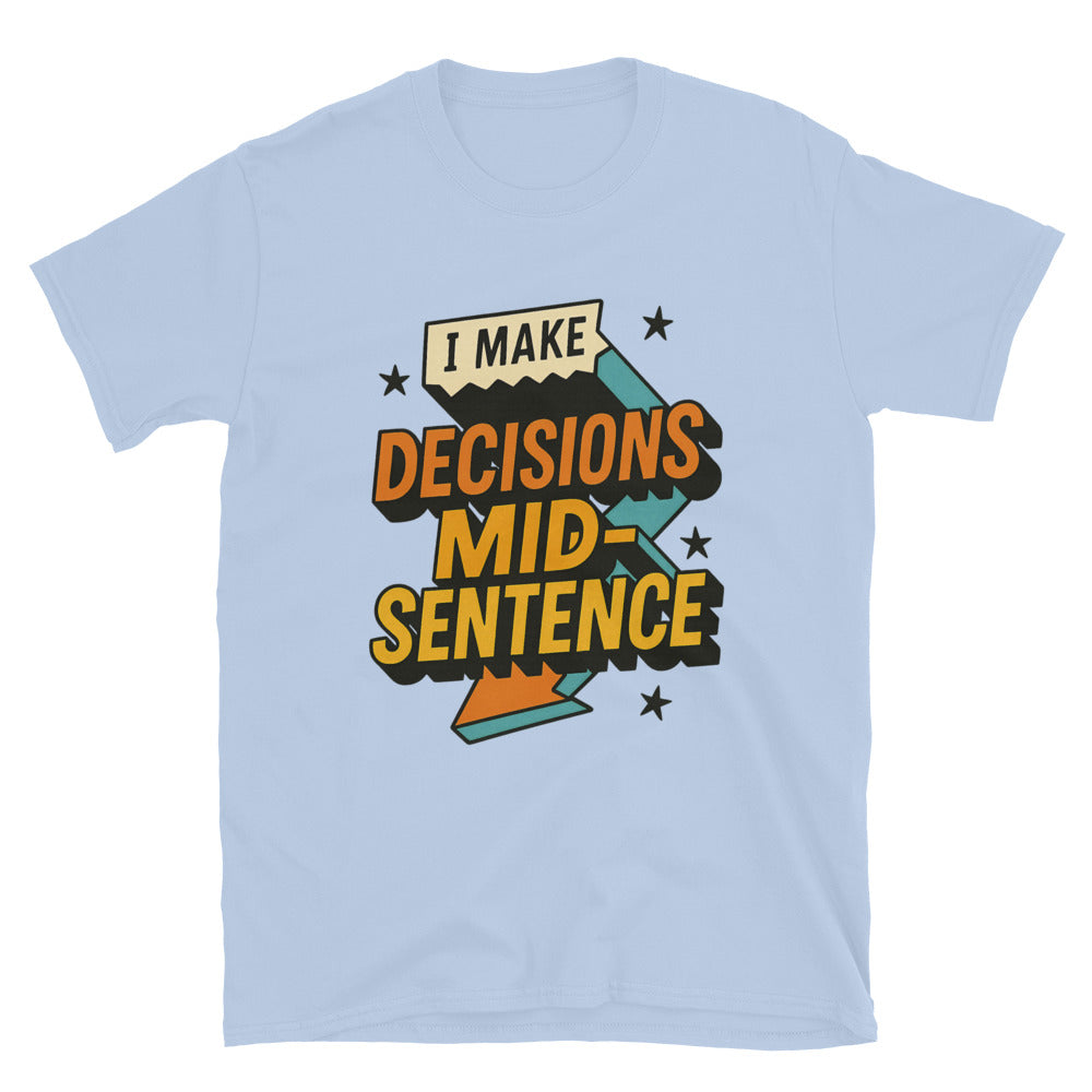 I Make Decisions Mid-Sentence T-Shirt
