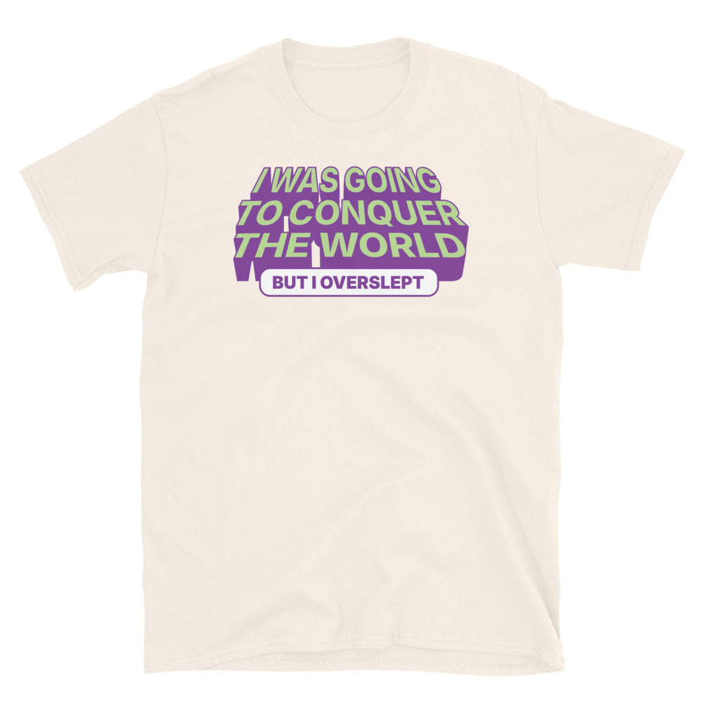 I was Going To Conquer The World, But I Overslept T-Shirt