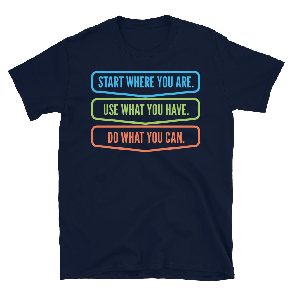 Start Where You Are. Use What You Have. Do What You Can T-Shirt