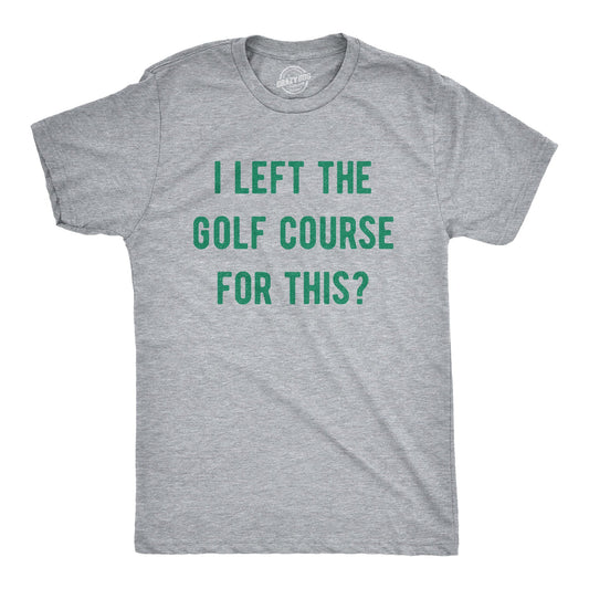 I Left The Golf Course For This Men's T Shirt