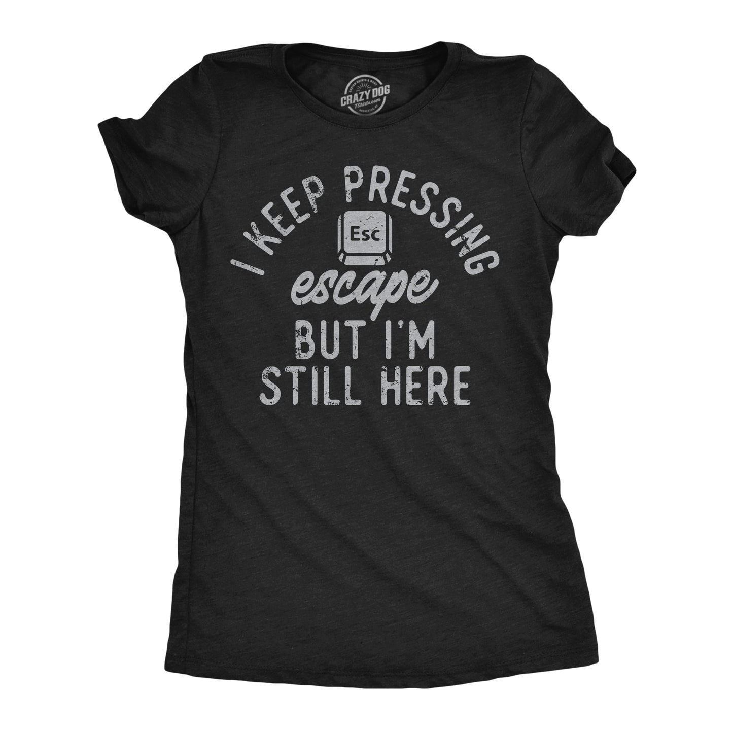 I Keep Pressing Escape But Im Still Here Women's T Shirt