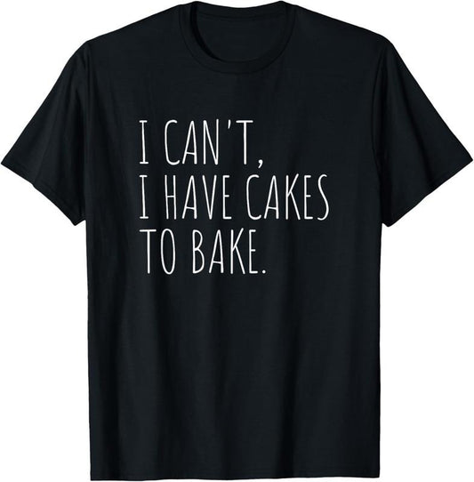 100% Cotton I Can't I Have Cakes To Bake Funny Cake Baker T-Shirt