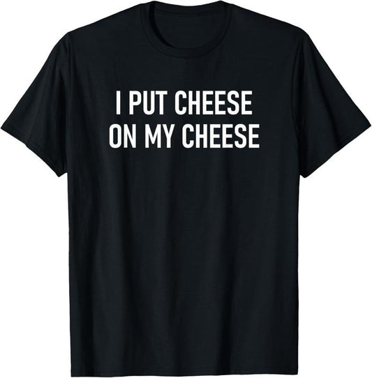 100% Cotton I Put Cheese On My Cheese, Funny, Jokes, Sarcastic T-Shirt