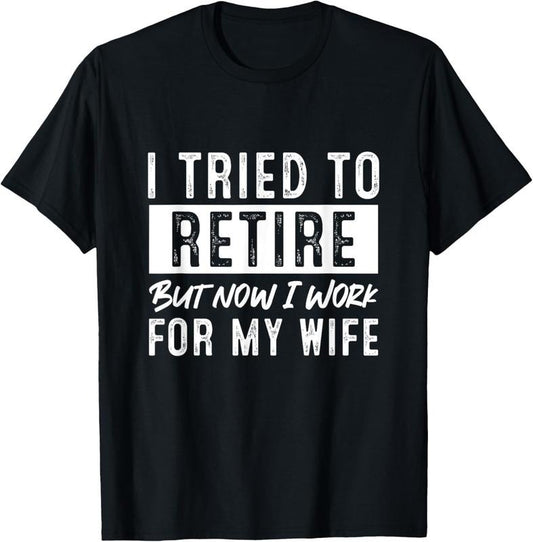 100% Cotton I Tried To Retire But Now I Work For My Wife Retirement T-Shirt