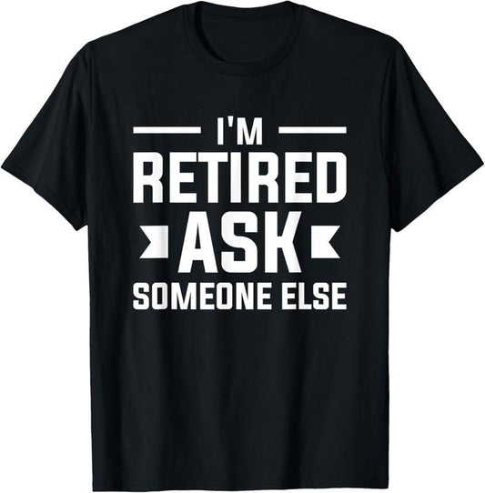 100% Cotton I'm Retired Ask Someone Else Retirement Retire Pensioner T-Shirt