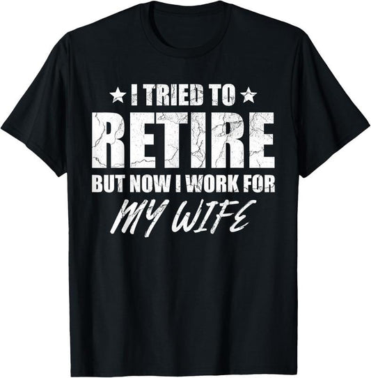 100% Cotton I tried to retire but now i work for my wife gift T-Shirt