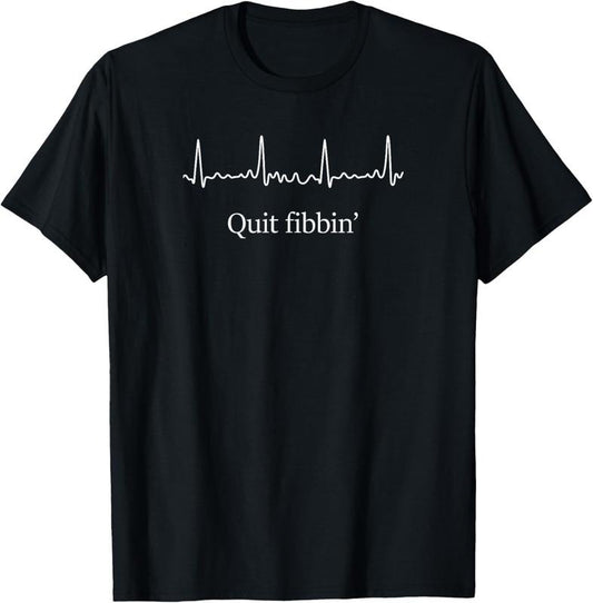 100% Cotton Quit Fibbin shirt Atrial Fibrillation Funny medical T-Shirt