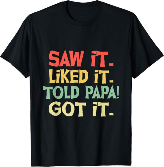 100% Cotton Saw It Liked It Told Papa Got It Funny Boys Girls Shirt