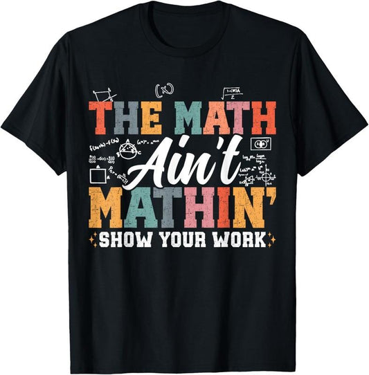 100% Cotton The Math Ain't Mathin Show Your Work Funny Math Teacher T-Shirt