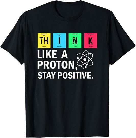 100% Cotton Think Like A Proton Stay Positive Funny Science T-Shirt