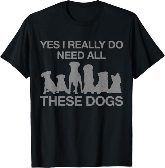100% Cotton Yes I Really Do Need All These Dogs Funny Dog Mom Gift T-Shirt