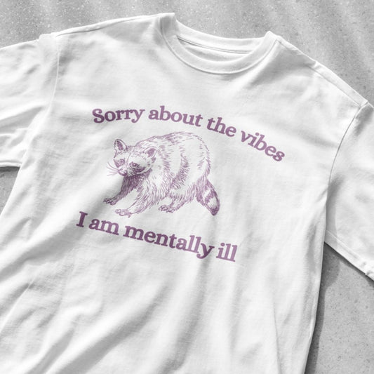 Sorry about the vibes I am mentally ill shirt