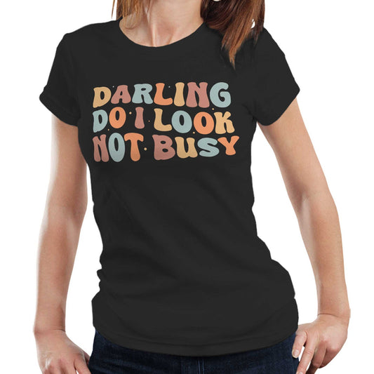 Darling Do I Look Not Busy Tshirt Semi Fitted Ladies