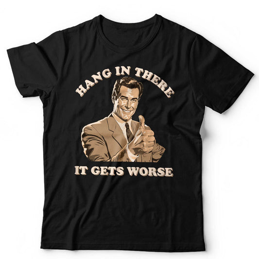 Hang In There It Gets Worse Unisex T Shirt