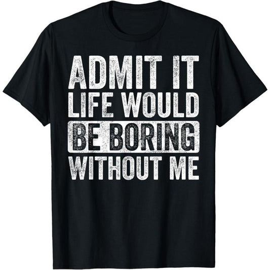 Admit It Life Would Be Boring Without Me Funny Humor Graphic T-Shirt made in usa