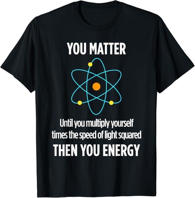 Back To School Shirts, Funny Physics Shirts, You Matter You Energy Physics Lover T Shirt Cotton Fashion Casual Classic
