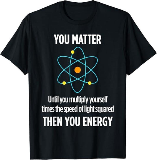 Back To School Shirts, Funny Physics Shirts, You Matter You Energy Physics Lover T Shirt Cotton Fashion Casual Classic