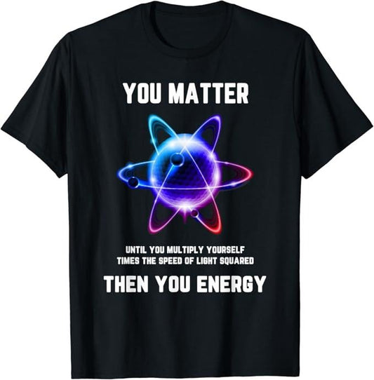 Back To School Shirts, Funny Science, Atom Science, You Matter Energy, Science Pun T-Shirt Cotton Fashion Casual Classic