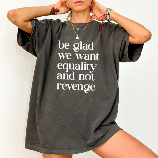 Be Glad We Want Equality and Not Revenge Comfort Colors Shirt, Equal Rights T-shirt, Pro Choice Clothing, Women Rights Outfits, Feminist Graphic Tee