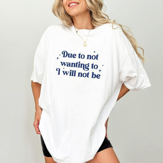 Due To Not Wanting To I Will Not Be Comfort Colors Shirt, Funny Saying T-shirt, Sarcastic Women Tee, Humor Women Clothing