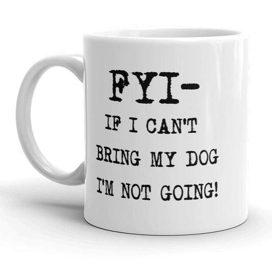 FYI If I Cant Bring My Dog Im Not Going Mug - 11oz Funny Coffee Mugs Ceramic Printed Drinkware Cup