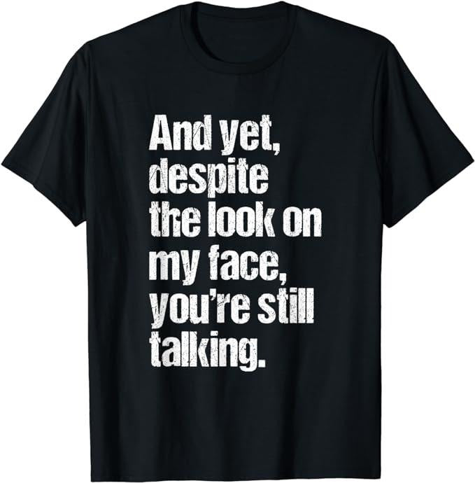 Funny Dark Humor Shirts For Men, And Yet, Despite The Lood On My Face Your're Still Talking T-Shirt Menswear Casual Cotton