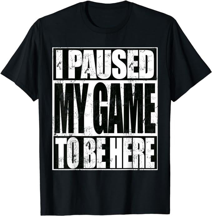 Funny Gamer Shirts, Special Gifts For Gamers, I Paused My Game To Be Here Funny Video Gaming T-Shirt Menswear Top Casual Classic