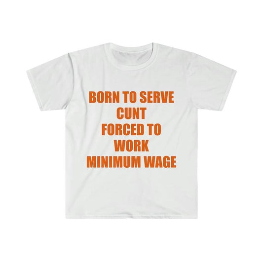 Funny Meme Shirt, Born to Serve C*nt Forced to Work Minimum Wage Joke Tee, Gift Unisex T-Shirt
