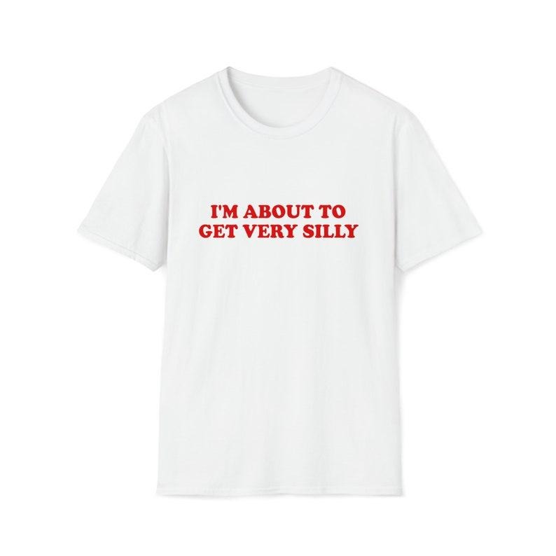 Funny Meme Shirt, I'm About to Get Very Silly Joke Tee, Gift Unisex T-Shirt