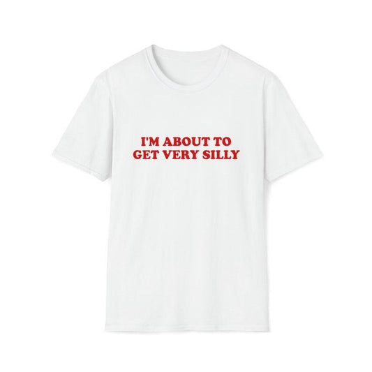 Funny Meme Shirt, I'm About to Get Very Silly Joke Tee, Gift Unisex T-Shirt