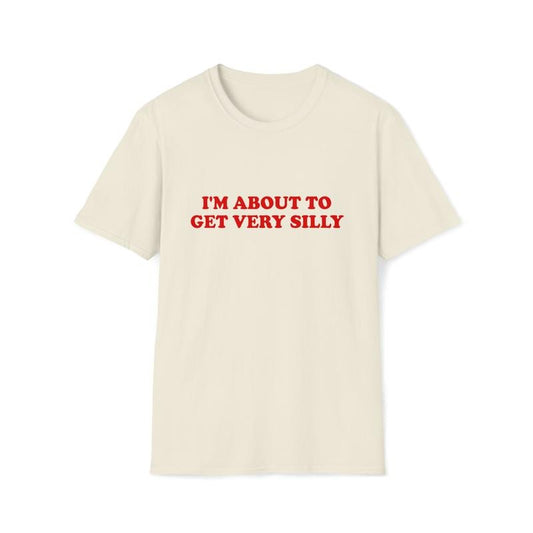 Funny Meme Tshirt I'm About To Get Very Silly Joke Tee Gift Shirt