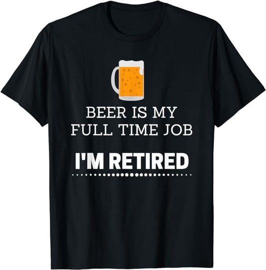 Funny Retirement Shirts, Beer Is my Full Time Job I'm Retired Funny T-Shirt Menswear Top Casual Cotton
