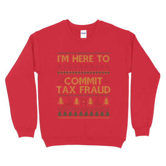I'm Here To Commit Tax Fraud Ugly Sweatshirt