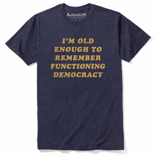 I'm Old Enough To Remember Functioning Democracy T-Shirt