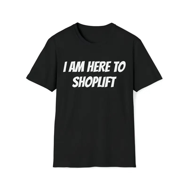 I Am Here To Shoplift Unisex T-shirt Tee Funny Shirt Funny Tee Meme Shirt Offensive Shirt Funny Sarcastic Shirt Inappropriate Shirts  sweater and hoodie