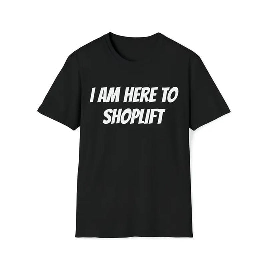 I Am Here To Shoplift Unisex T-shirt Tee Funny Shirt Funny Tee Meme Shirt Offensive Shirt Funny Sarcastic Shirt Inappropriate Shirts  sweater and hoodie