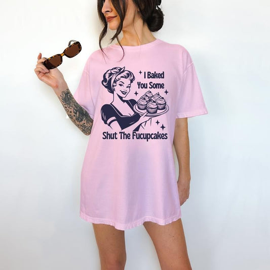 I Baked You Some Shut the Fucupcakes- T-Shirt, Bright Graphic, Funny Apparel, Retro Graphic, Kitsch,Gift Idea, Relaxed Fit, Casual Apparel, Cute Top, Great with Jeans, All Seasons, Fun Style, Comfortable Shirt