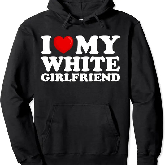 I Love My White Girlfriend Pullover Hoodie | Unisex Hooded Sweatshirt